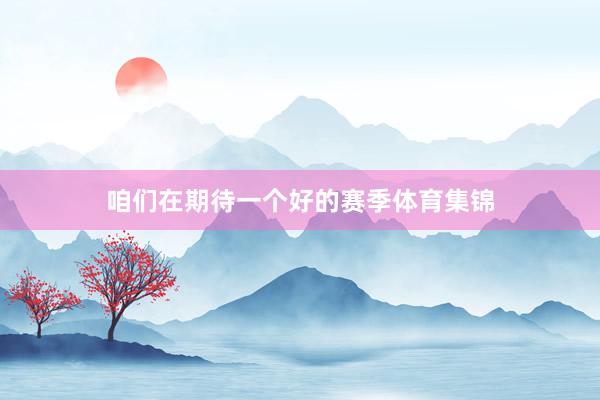 咱们在期待一个好的赛季体育集锦