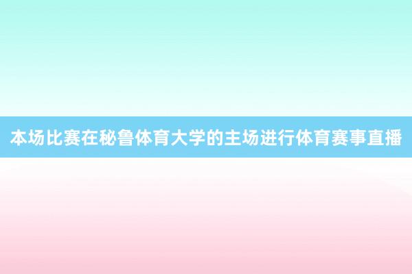 本场比赛在秘鲁体育大学的主场进行体育赛事直播
