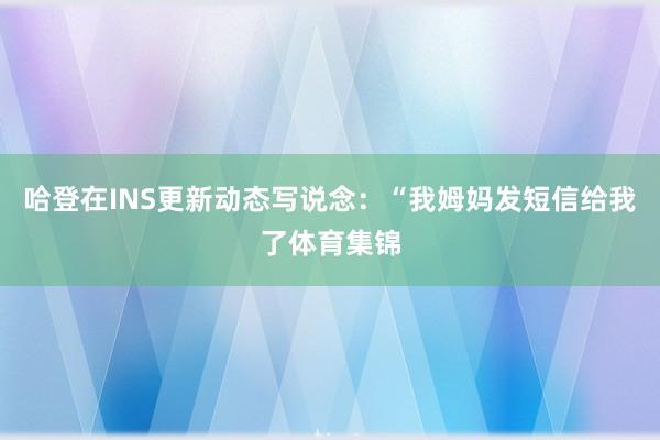 哈登在INS更新动态写说念：“我姆妈发短信给我了体育集锦