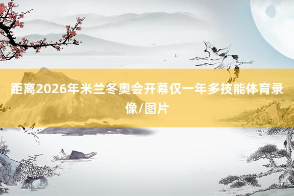 距离2026年米兰冬奥会开幕仅一年多技能体育录像/图片
