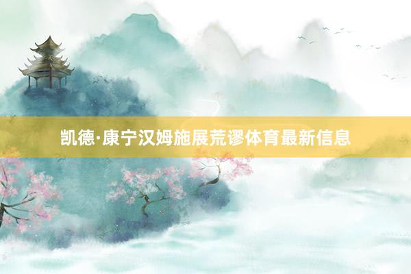 凯德·康宁汉姆施展荒谬体育最新信息