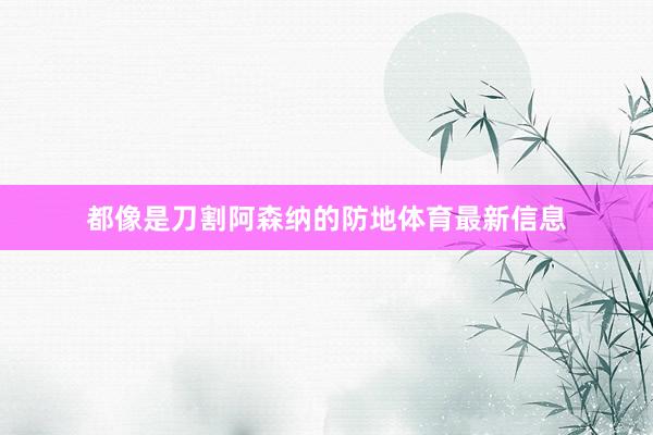 都像是刀割阿森纳的防地体育最新信息