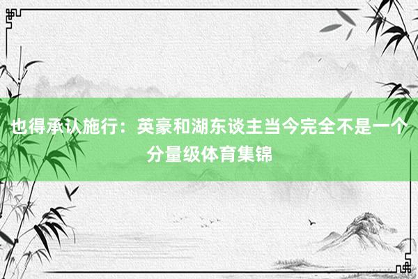 也得承认施行：英豪和湖东谈主当今完全不是一个分量级体育集锦