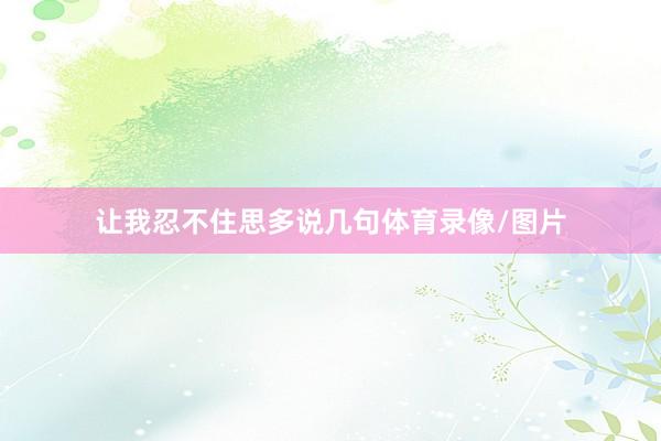 让我忍不住思多说几句体育录像/图片