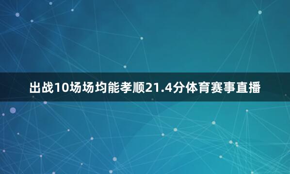 出战10场场均能孝顺21.4分体育赛事直播