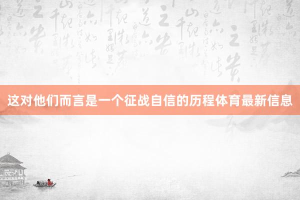 这对他们而言是一个征战自信的历程体育最新信息