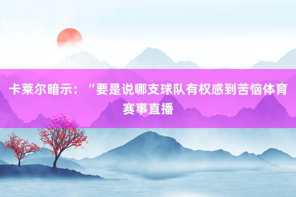 卡莱尔暗示：“要是说哪支球队有权感到苦恼体育赛事直播