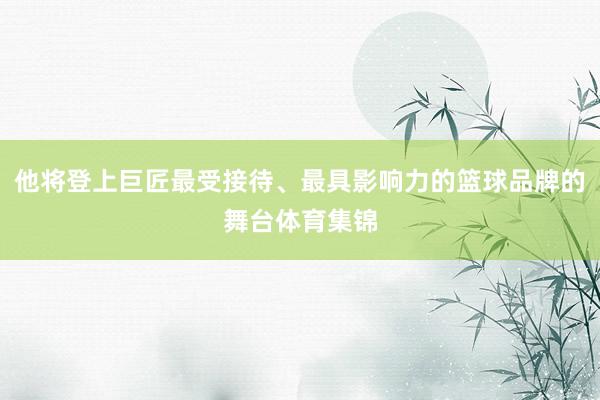 他将登上巨匠最受接待、最具影响力的篮球品牌的舞台体育集锦