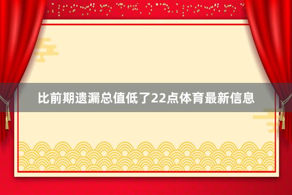 比前期遗漏总值低了22点体育最新信息