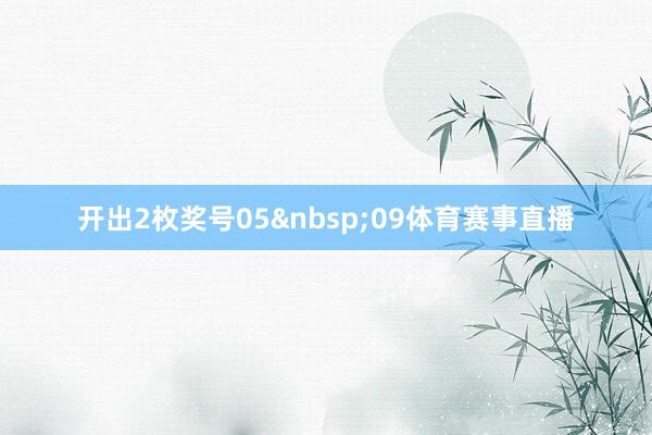 开出2枚奖号05&nbsp;09体育赛事直播