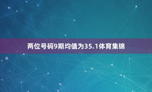 两位号码9期均值为35.1体育集锦