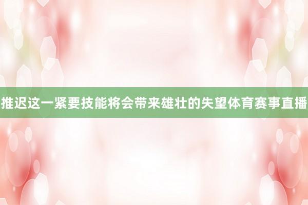推迟这一紧要技能将会带来雄壮的失望体育赛事直播