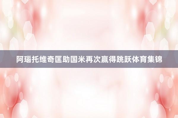阿瑙托维奇匡助国米再次赢得跳跃体育集锦