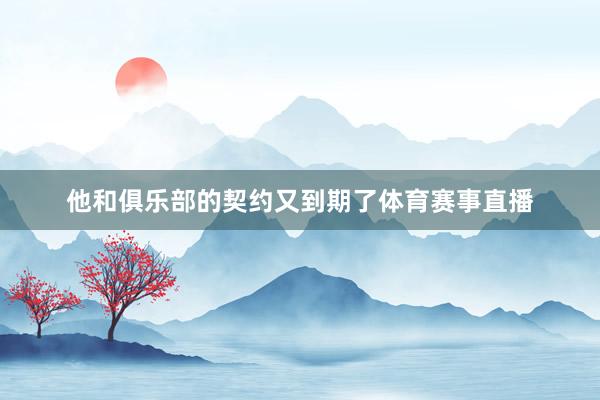 他和俱乐部的契约又到期了体育赛事直播