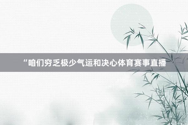 “咱们穷乏极少气运和决心体育赛事直播