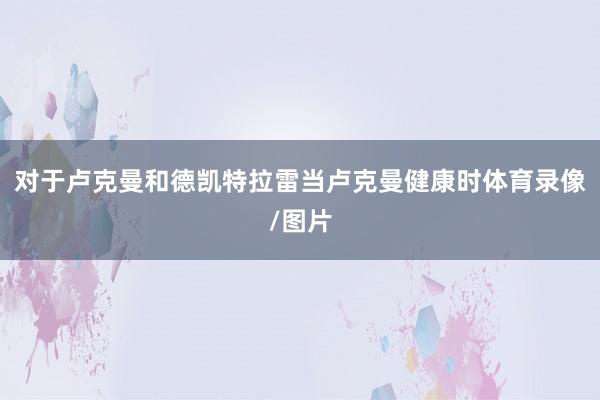 对于卢克曼和德凯特拉雷当卢克曼健康时体育录像/图片