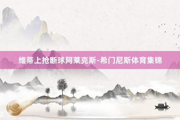 维蒂上抢断球阿莱克斯-希门尼斯体育集锦