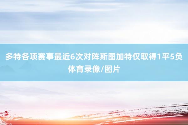 多特各项赛事最近6次对阵斯图加特仅取得1平5负体育录像/图片