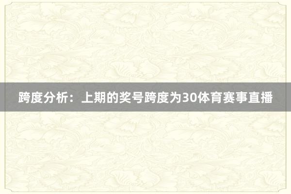 跨度分析：上期的奖号跨度为30体育赛事直播
