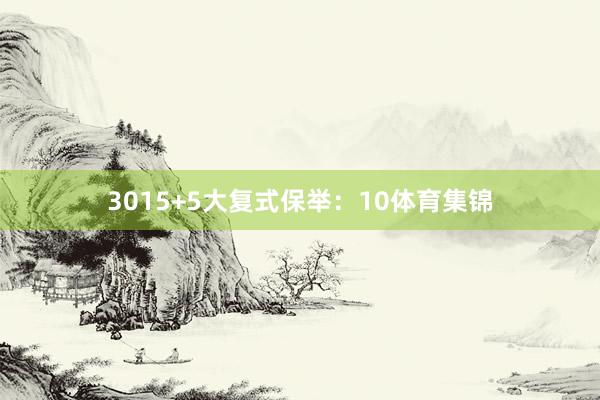 30　　15+5大复式保举：　　10体育集锦