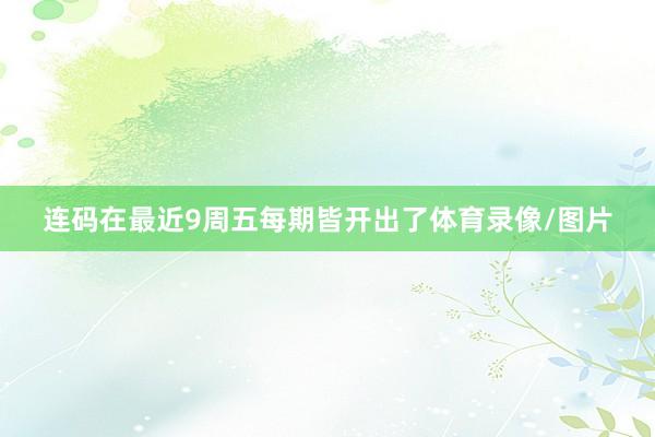连码在最近9周五每期皆开出了体育录像/图片