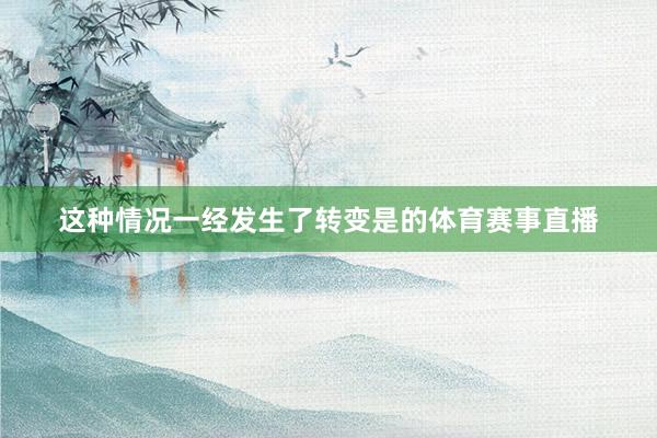 这种情况一经发生了转变是的体育赛事直播