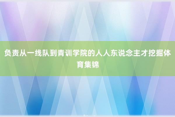 负责从一线队到青训学院的人人东说念主才挖掘体育集锦