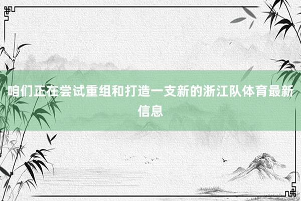 咱们正在尝试重组和打造一支新的浙江队体育最新信息