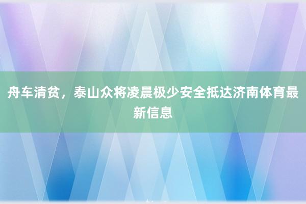 舟车清贫，泰山众将凌晨极少安全抵达济南体育最新信息