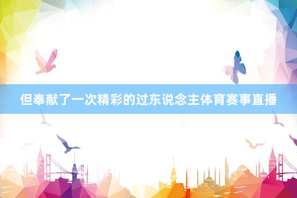 但奉献了一次精彩的过东说念主体育赛事直播