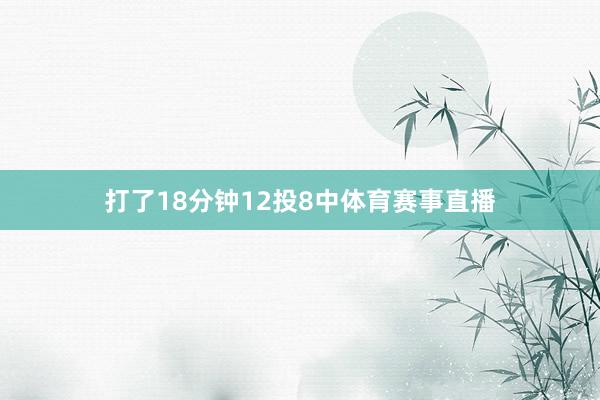 打了18分钟12投8中体育赛事直播