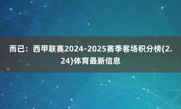 而已：西甲联赛2024-2025赛季客场积分榜(2.24)体育最新信息