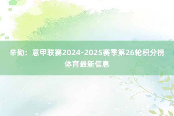 辛勤：意甲联赛2024-2025赛季第26轮积分榜体育最新信息
