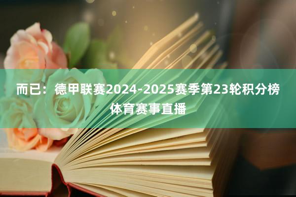 而已：德甲联赛2024-2025赛季第23轮积分榜体育赛事直播