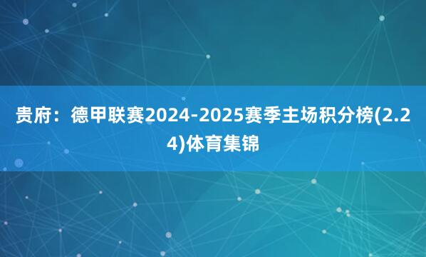 贵府:德甲联赛2024-2025赛季主场积分榜(2.24)体育集锦