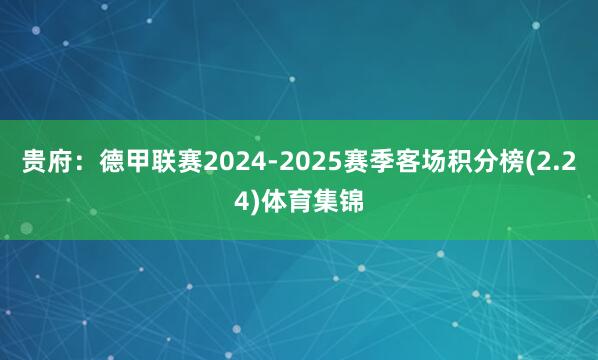 贵府:德甲联赛2024-2025赛季客场积分榜(2.24)体育集锦