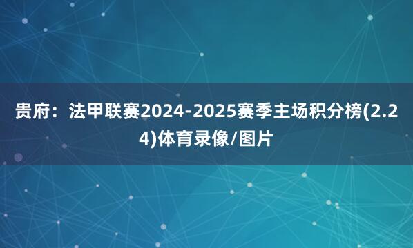 贵府:法甲联赛2024-2025赛季主场积分榜(2.24)体育录像/图片