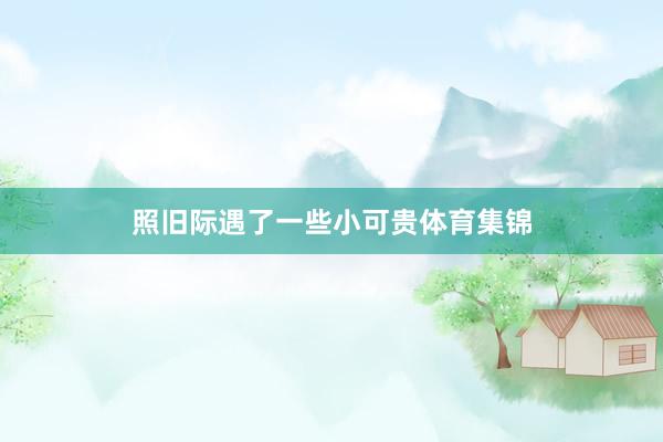 照旧际遇了一些小可贵体育集锦