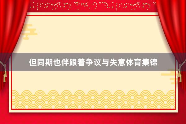 但同期也伴跟着争议与失意体育集锦
