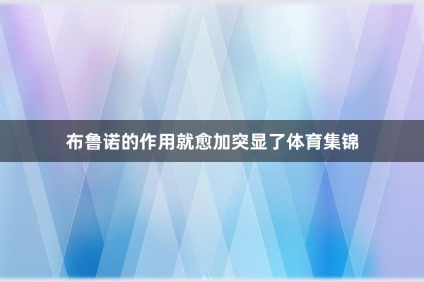 布鲁诺的作用就愈加突显了体育集锦