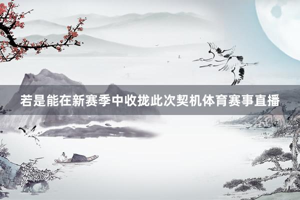 若是能在新赛季中收拢此次契机体育赛事直播
