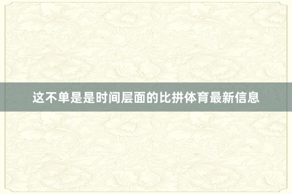 这不单是是时间层面的比拼体育最新信息