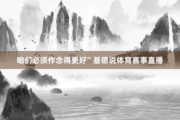 咱们必须作念得更好”基德说体育赛事直播