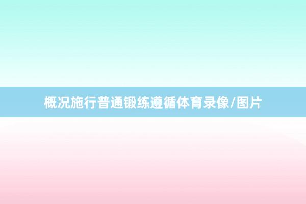 概况施行普通锻练遵循体育录像/图片