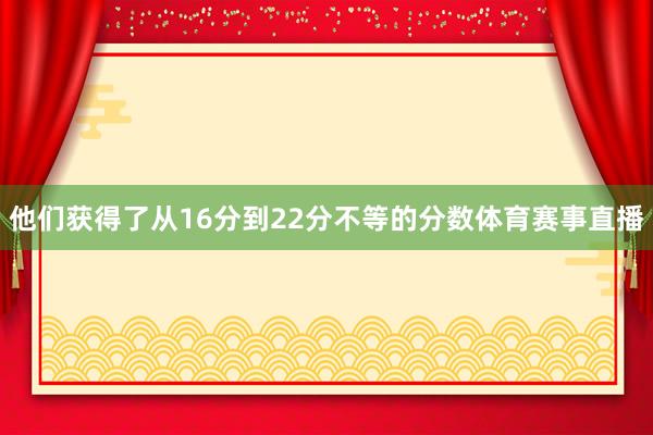 他们获得了从16分到22分不等的分数体育赛事直播