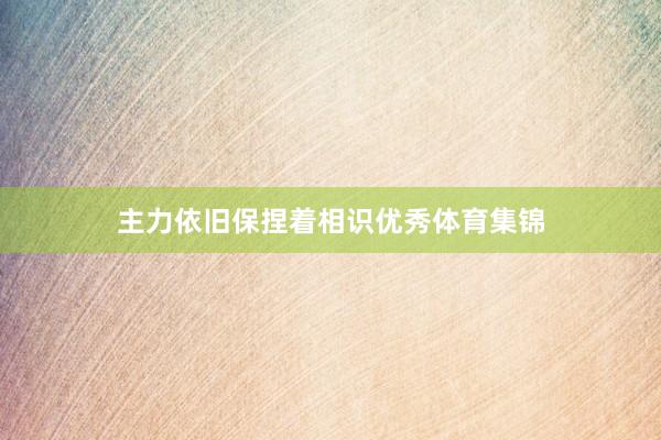 主力依旧保捏着相识优秀体育集锦