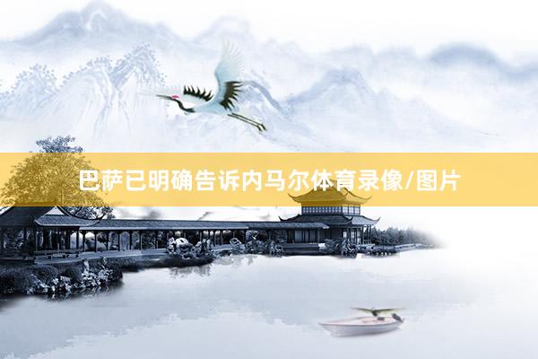 巴萨已明确告诉内马尔体育录像/图片