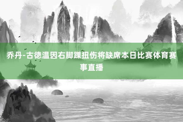 乔丹-古德温因右脚踝扭伤将缺席本日比赛体育赛事直播