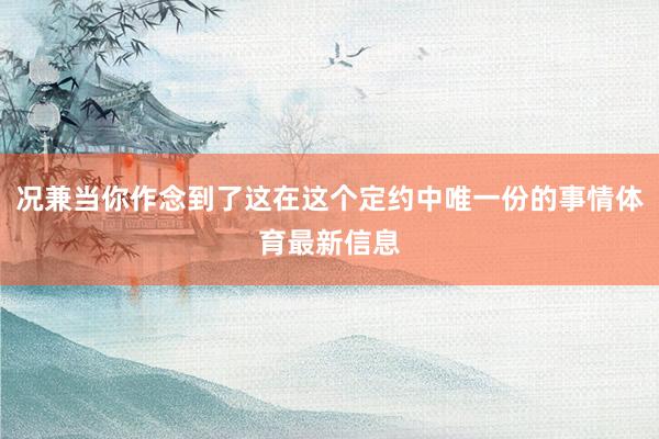 况兼当你作念到了这在这个定约中唯一份的事情体育最新信息