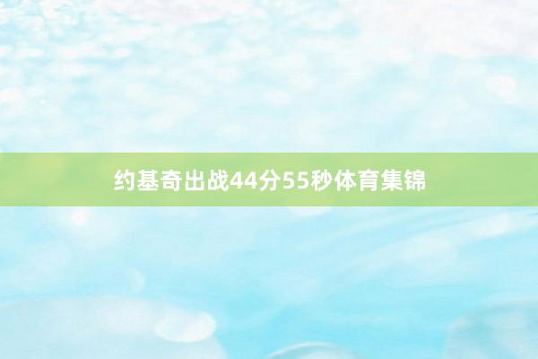 约基奇出战44分55秒体育集锦